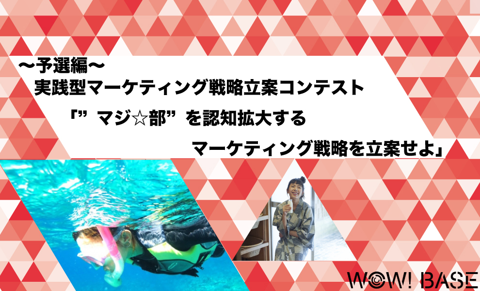 実践型マーケティング戦略立案コンテスト マジ 部 を認知拡大するマーケティング戦略を立案せよ 予選編 次の世界が見える場所 Wow Base