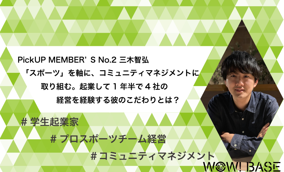 No 2 三木智弘 スポーツ を軸に コミュニティマネジメントに取り組む 起業して1年半で4社の経営を経験する彼のこだわりとは 次の世界が見える場所 Wow Base